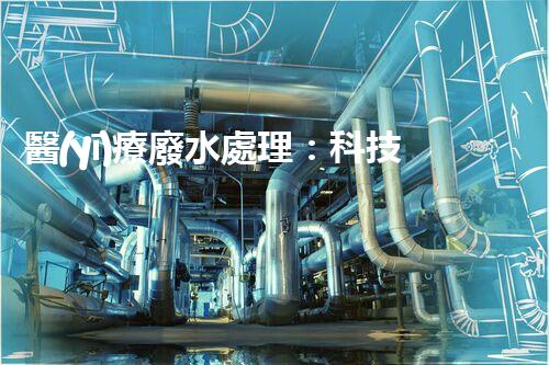 醫(yī)療廢水處理：科技創(chuàng)新，環(huán)保未來(lái)！